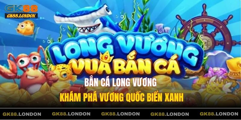 Bắn Cá Long Vương – Khám Phá Vương Quốc Biển Xanh