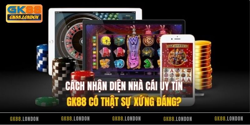 Cách Nhận Diện Nhà Cái Uy Tín – GK88 Có Thật Sự Xứng Đáng?